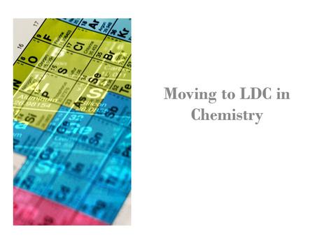 Moving to LDC in Chemistry. What is LDC? An Instructional Framework that builds in the instructional shifts that move us toward common Core Implementation.