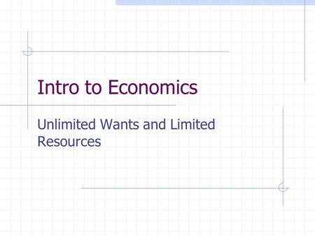 Intro to Economics Unlimited Wants and Limited Resources.