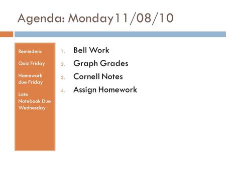 Agenda: Monday11/08/10 Reminders: Quiz Friday Homework due Friday Late Notebook Due Wednesday 1. Bell Work 2. Graph Grades 3. Cornell Notes 4. Assign Homework.