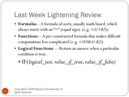 Last Week Lightening Review Copyright © 2008 Pearson Prentice Hall. All rights reserved. 1 Formulas – A formula of sorts, usually math based, which always.