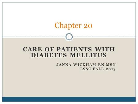 CARE OF PATIENTS WITH DIABETES MELLITUS JANNA WICKHAM RN MSN LSSC FALL 2013 Chapter 20.