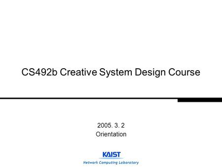 Network Computing Laboratory CS492b Creative System Design Course 2005. 3. 2 Orientation.