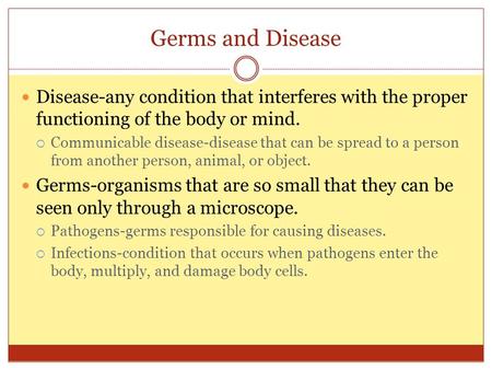 Germs and Disease Disease-any condition that interferes with the proper functioning of the body or mind. Communicable disease-disease that can be spread.