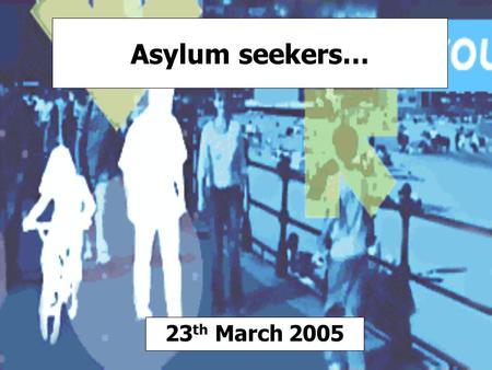 Asylum seekers… 23 th March 2005. They are people who have left their own country claiming persecution and are seeking a place of safety. They may be.