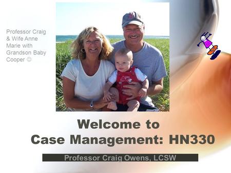 Welcome to Case Management: HN330 Professor Craig Owens, LCSW Professor Craig & Wife Anne Marie with Grandson Baby Cooper.