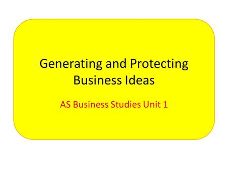 Generating and Protecting Business Ideas AS Business Studies Unit 1.