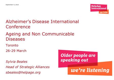 September 9, 2015 Alzheimer’s Disease International Conference Ageing and Non Communicable Diseases Toronto 26-29 March Sylvia Beales Head of Strategic.