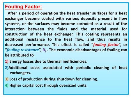 Fouling Factor: After a period of operation the heat transfer surfaces for a heat exchanger become coated with various deposits present in flow systems,