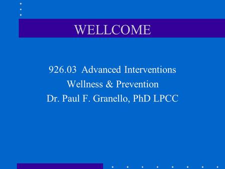 WELLCOME 926.03 Advanced Interventions Wellness & Prevention Dr. Paul F. Granello, PhD LPCC.