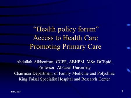 9/9/2015 1 “Health policy forum” Access to Health Care Promoting Primary Care Abdullah Alkhenizan, CCFP, ABHPM, MSc. DCEpid. Professor, AlFaisal University.