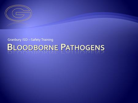 Granbury ISD – Safety Training. A Bloodborne Pathogen is an infectious disease that can be transmitted through blood or other body fluids. Body fluids.
