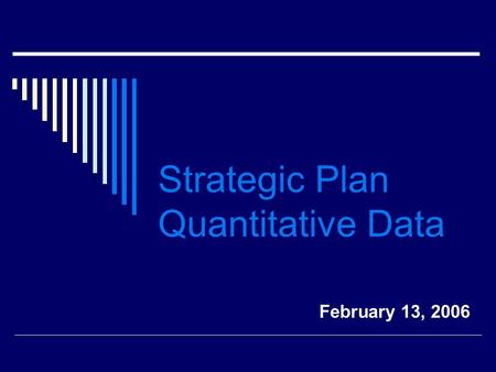 Strategic Plan Quantitative Data February 13, 2006.