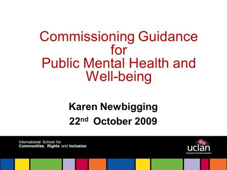 International School for Communities, Rights and Inclusion Commissioning Guidance for Public Mental Health and Well-being Karen Newbigging 22 nd October.