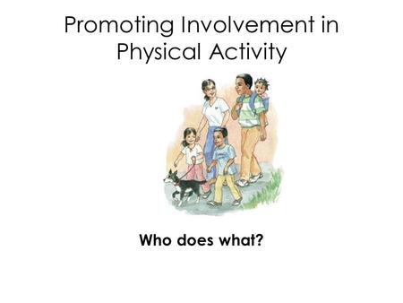 Promoting Involvement in Physical Activity Who does what?
