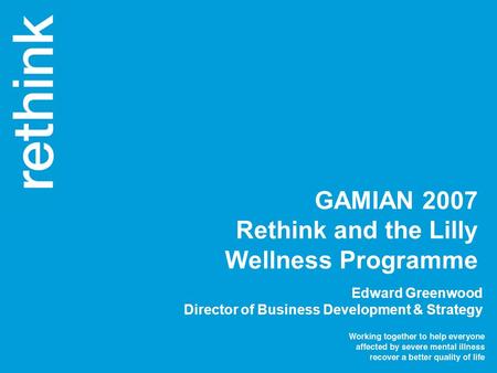 Edward Greenwood Director of Business Development & Strategy GAMIAN 2007 Rethink and the Lilly Wellness Programme.
