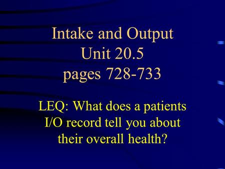 Intake and Output Unit 20.5 pages 728-733 LEQ: What does a patients I/O record tell you about their overall health?