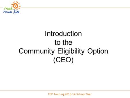 Introduction to the Community Eligibility Option (CEO) CEP Training 2013-14 School Year.