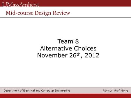 Advisor: Prof. Gong Department of Electrical and Computer Engineering Team 8 Alternative Choices November 26 th, 2012 Mid-course Design Review.