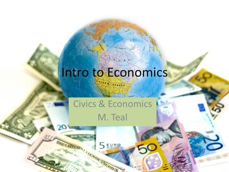 Intro to Economics Civics & Economics M. Teal. Do Now What is the difference between a want and a need?