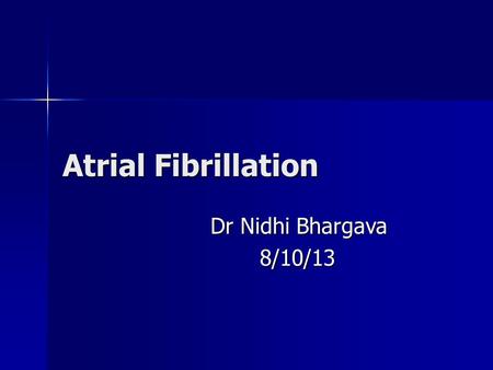 Atrial Fibrillation Dr Nidhi Bhargava 8/10/13.