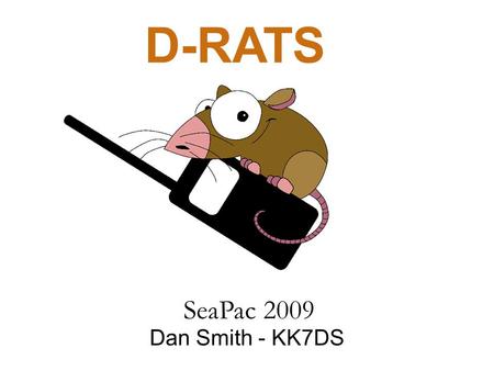 D-RATS Dan Smith - KK7DS SeaPac 2009. Outline What is D-STAR? What is D-RATS? Goal Messaging Files and Images Positional Awareness Network Connectivity.