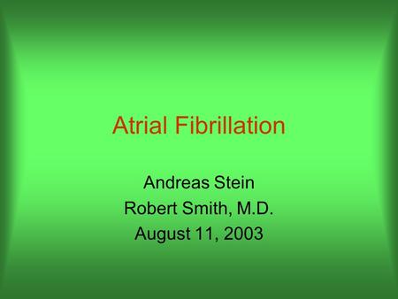 Atrial Fibrillation Andreas Stein Robert Smith, M.D. August 11, 2003.