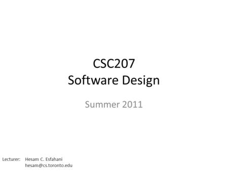CSC207 Software Design Summer 2011 Lecturer: Hesam C. Esfahani