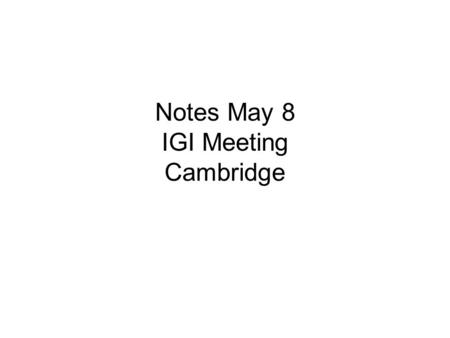 Notes May 8 IGI Meeting Cambridge. Proposed agenda - Morning Structure of IGI Website issues Training Development Research Publicity and publications.