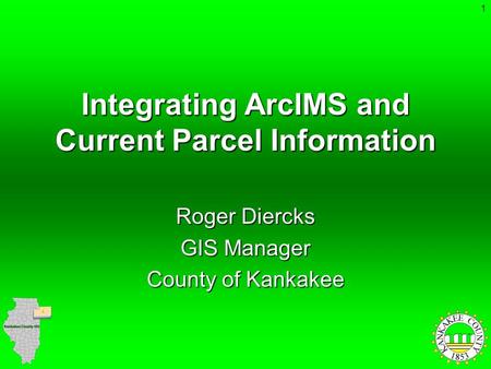 1 Integrating ArcIMS and Current Parcel Information Roger Diercks GIS Manager County of Kankakee.