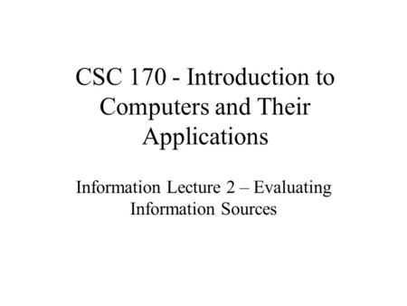 Information Lecture 2 – Evaluating Information Sources CSC 170 - Introduction to Computers and Their Applications.