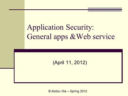 Application Security: General apps &Web service (April 11, 2012) © Abdou Illia – Spring 2012.