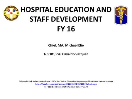 HOSPITAL EDUCATION AND STAFF DEVELOPMENT FY 16 Chief, MAJ Michael Elie NCOIC, SSG Osvaldo Vazquez   Follow the link below to reach the 121st CSH Clinical.