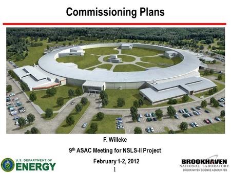 1 BROOKHAVEN SCIENCE ASSOCIATES Commissioning Plans F. Willeke 9 th ASAC Meeting for NSLS-II Project February 1-2, 2012.
