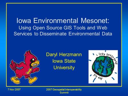 7 Nov 20072007 Geospatial Interoperability Summit Iowa Environmental Mesonet: Using Open Source GIS Tools and Web Services to Disseminate Environmental.