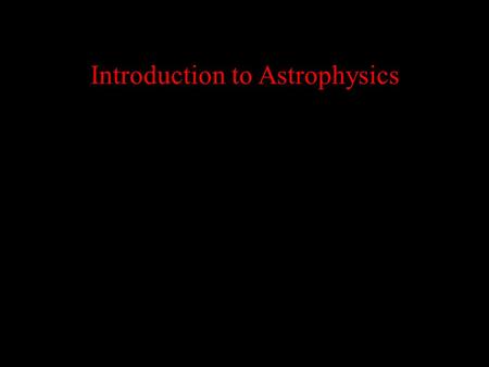 Introduction to Astrophysics. Now for something completely different…
