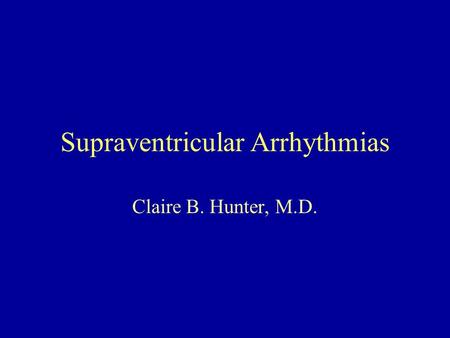 Supraventricular Arrhythmias Claire B. Hunter, M.D.