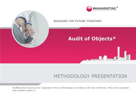 Audit of Objects* METHODOLOGY PRESENTATION BUILDING THE FUTURE TOGETHER ! BauMarketing ® possess the Copyright to this methodology (according to the law.