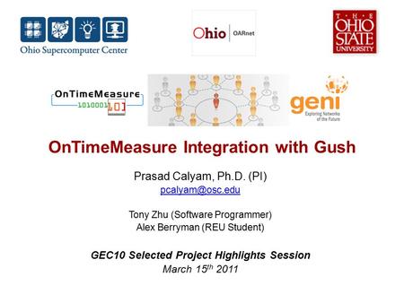 OnTimeMeasure Integration with Gush Prasad Calyam, Ph.D. (PI) Tony Zhu (Software Programmer) Alex Berryman (REU Student) GEC10 Selected.