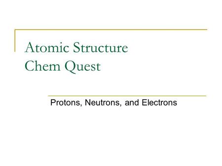 Atomic Structure Chem Quest Protons, Neutrons, and Electrons.