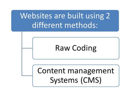 Websites are built using 2 different methods: Raw Coding Content management Systems (CMS)