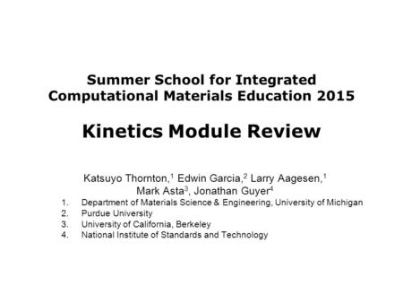 Summer School for Integrated Computational Materials Education 2015 Kinetics Module Review Katsuyo Thornton, 1 Edwin Garcia, 2 Larry Aagesen, 1 Mark Asta.