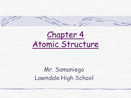 Chapter 4 Atomic Structure Mr. Samaniego Lawndale High School.