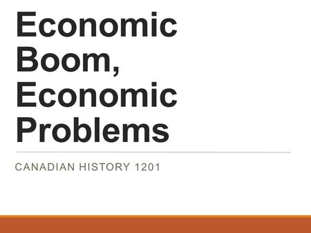 Economic Boom, Economic Problems CANADIAN HISTORY 1201.