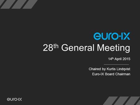 28 th General Meeting 14 th April 2015 Chaired by Kurtis Lindqvist Euro-IX Board Chairman.