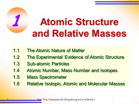 New Way Chemistry for Hong Kong A-Level Book 11 Atomic Structure and Relative Masses 1.1The Atomic Nature of Matter 1.2The Experimental Evidence of Atomic.