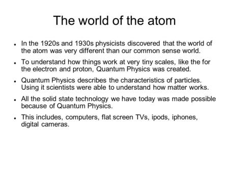 The world of the atom In the 1920s and 1930s physicists discovered that the world of the atom was very different than our common sense world. To understand.