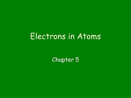 Electrons in Atoms Chapter 5. What were the early steps in the development of atomic theory? John Dalton – Billiard Ball Theory. Atom was indivisible.