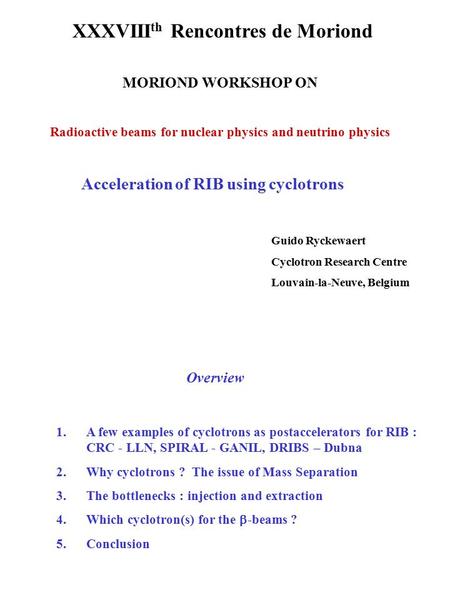 XXXVIII th Rencontres de Moriond MORIOND WORKSHOP ON Radioactive beams for nuclear physics and neutrino physics Acceleration of RIB using cyclotrons Guido.