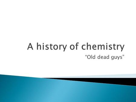 “Old dead guys”.  400 BC- Democritus- first to come up with the idea that things are made of “atoms”