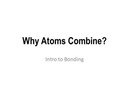Why Atoms Combine? Intro to Bonding. Elements Made from only one type of atom. example: Oxygen (O 2 ) Helium (He)